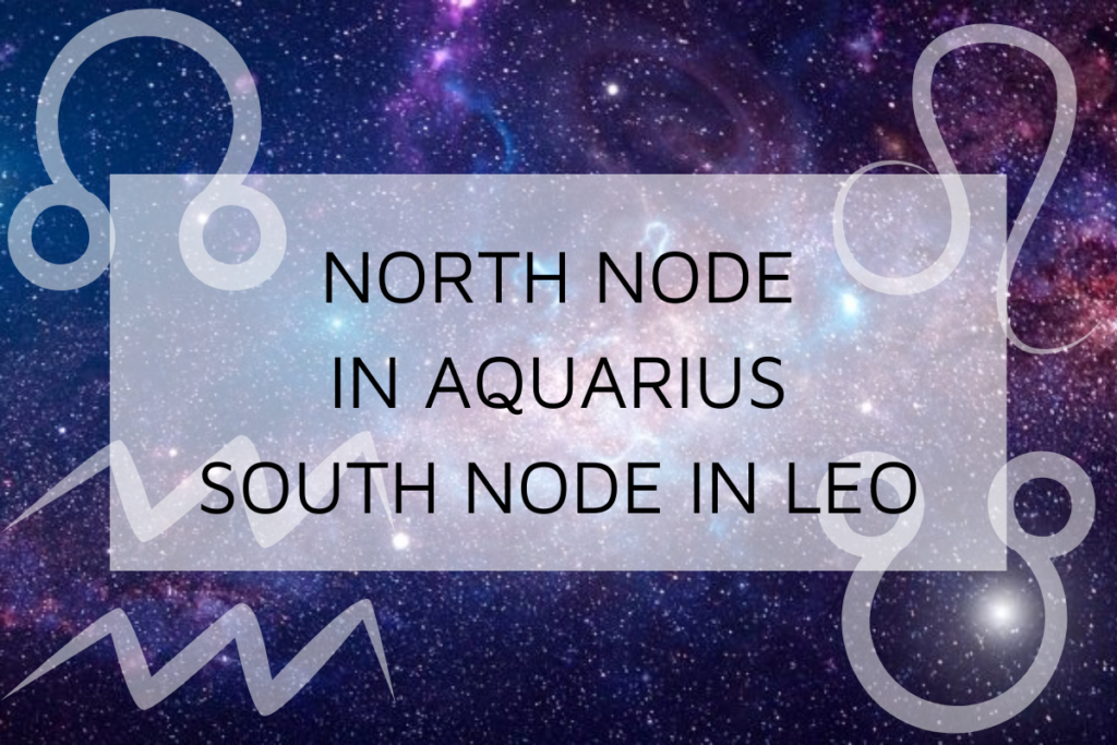 North Node in Aquarius-South Node in Leo