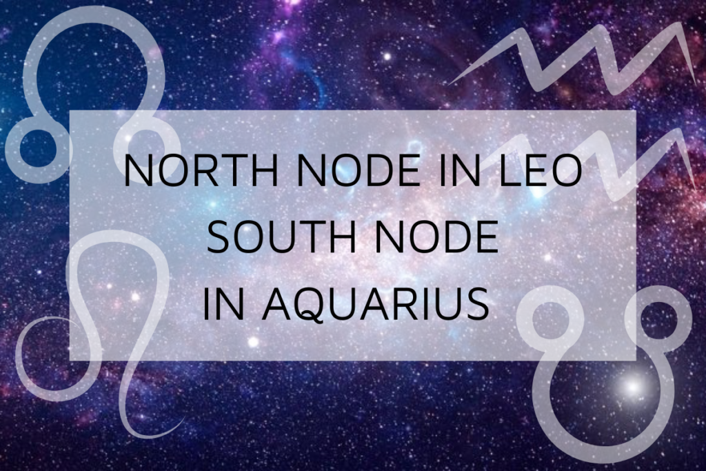 North Node in Leo-South Node in Aquarius