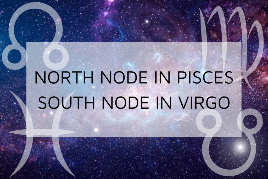 North Node in Pisces-South Node in Virgo