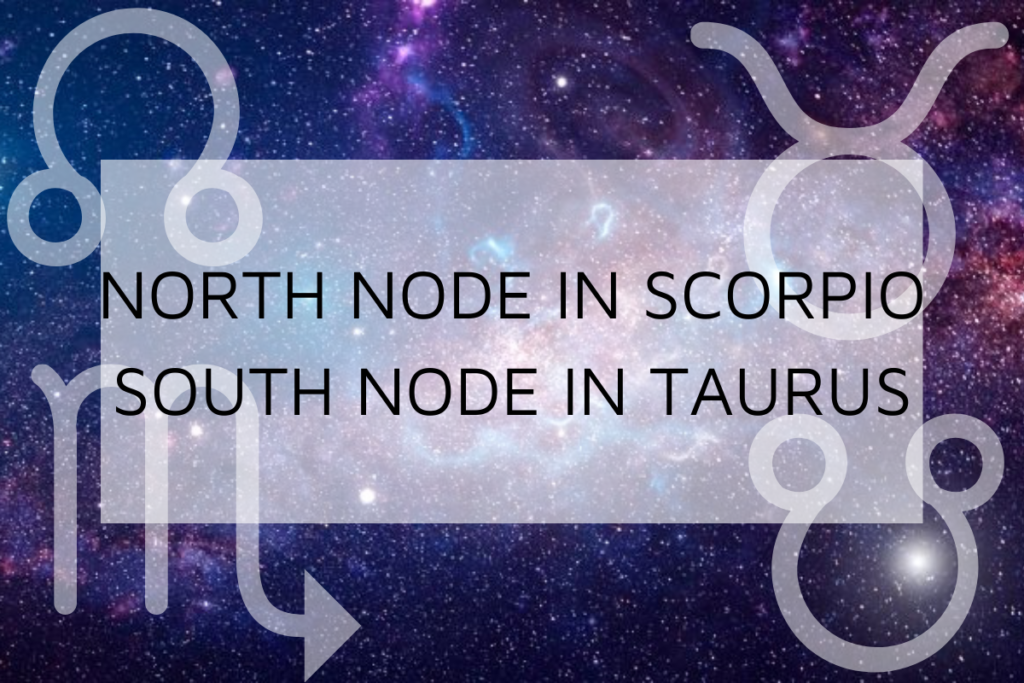 North Node in Scorpio-South Node in Taurus