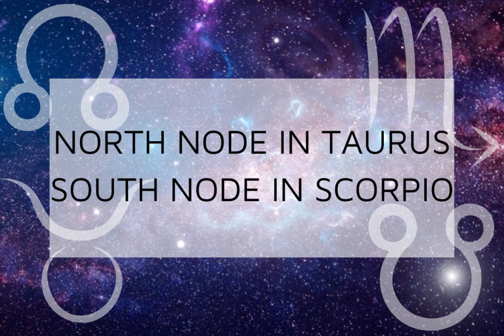North Node in Taurus-South Node in Scorpio